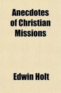 Anecdotes Of Christian Missions di Edwin Holt edito da General Books