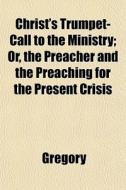 Christ's Trumpet-call To The Ministry; O di Gregory edito da General Books