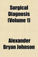 Surgical Diagnosis Volume 1 di Alexander Bryan Johnson edito da Rarebooksclub.com