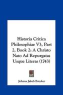 Historia Critica Philosophiae V3, Part 2, Book 2: A Christo NATO Ad Repurgatas Usque Literas (1743) di Johann Jakob Brucker edito da Kessinger Publishing