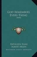 God Remembers Every-Thing: Song di Kathleen Egan, Albert Arlen edito da Kessinger Publishing