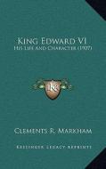 King Edward VI: His Life and Character (1907) di Clements R. Markham edito da Kessinger Publishing