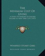 The Minimum Cost of Living: A Study of Families of Limited Income in New York City (1917) di Winifred Stuart Gibbs edito da Kessinger Publishing