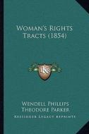 Woman's Rights Tracts (1854) di Wendell Phillips, Theodore Parker, Harriet Hardy Taylor Mill edito da Kessinger Publishing