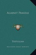 Against Praxeas di Tertullian edito da Kessinger Publishing