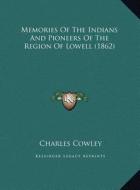 Memories of the Indians and Pioneers of the Region of Lowellmemories of the Indians and Pioneers of the Region of Lowell (1862) (1862) di Charles Cowley edito da Kessinger Publishing