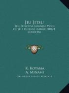 Jiu Jitsu: The Effective Japanese Mode of Self Defense (Large Print Edition) di K. Koyama, A. Minami edito da Kessinger Publishing