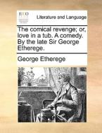 The Comical Revenge; Or, Love In A Tub. A Comedy. By The Late Sir George Etherege di George Etherege edito da Gale Ecco, Print Editions