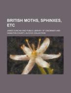 British Moths, Sphinxes, Etc di James Duncan edito da Rarebooksclub.com