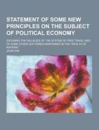 Statement Of Some New Principles On The Subject Of Political Economy; Exposing The Fallacies Of The System Of Free Trade, And Of Some Other Doctrines  di John Rae edito da Theclassics.us