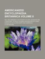 Americanized Encyclopaedia Britannica Volume 8; REV. and Amended a Dictionary of Arts, Sciences and Literature, to Which Is Added Biographies of Livin di Books Group edito da Rarebooksclub.com