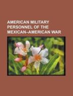 American military personnel of the Mexican-American War di Source Wikipedia edito da Books LLC, Reference Series