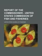 Report of the Commissioner - United States Commission of Fish and Fisheries di United States Bureau of Fisheries edito da Rarebooksclub.com