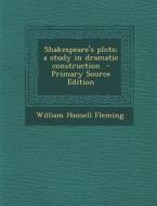 Shakespeare's Plots; A Study in Dramatic Construction di William Hansell Fleming edito da Nabu Press