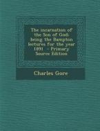 Incarnation of the Son of God; Being the Bampton Lectures for the Year 1891 di Charles Gore edito da Nabu Press
