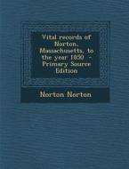 Vital Records of Norton, Massachusetts, to the Year 1850 di Norton Norton edito da Nabu Press