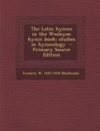 The Latin Hymns in the Wesleyan Hymn Book; Studies in Hymnology di Frederic W. 1842-1928 MacDonald edito da Nabu Press