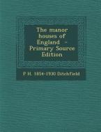 The Manor Houses of England - Primary Source Edition di P. H. 1854-1930 Ditchfield edito da Nabu Press