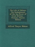 The Life of Nelson: The Embodiment of the Sea Power of Great Britain - Primary Source Edition di Alfred Thayer Mahan edito da Nabu Press