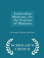 Enchiridion Medicum, Or, The Practice Of Medicine - Scholar's Choice Edition di Christoph Wilhelm Hufeland edito da Scholar's Choice