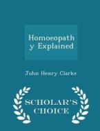 Homoeopathy Explained - Scholar's Choice Edition di John Henry Clarke edito da Scholar's Choice
