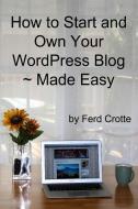 How to Start and Own Your WordPress Blog - Made Easy di Ferd Crotte edito da Lulu.com