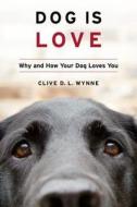 Dog Is Love: Why and How Your Dog Loves You di Clive D. L. Wynne edito da HOUGHTON MIFFLIN