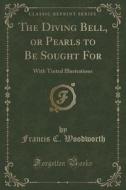 The Diving Bell, Or Pearls To Be Sought For di Francis C Woodworth edito da Forgotten Books