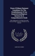 Views Of Many Eminent Canadians On The Establishment Of An Imperial Intelligence Service On A Comprehensive Scale di Sandford Fleming edito da Sagwan Press