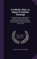 A Catholic Atlas, Or, Digest Of Catholic Theology di Charles C 1830-1912 Grafton edito da Palala Press