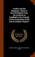 London And The Kingdom; A History Derived Mainly From The Archives At Guildhall In The Custody Of The Corporation Of The City Of London Volume 1 edito da Arkose Press
