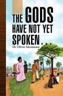 The Gods Have Not Yet Spoken. di Oliver Akamnonu, Dr Oliver Akamnonu edito da Xlibris