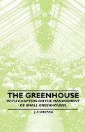 The Greenhouse - With chapters on the Management of Small Greenhouses di J. G. Weston edito da Potter Press