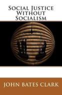 Social Justice Without Socialism di John Bates Clark edito da Createspace