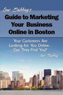 Lew Sabbag's Guide to Marketing Your Business Online in Boston: Your Customers Are Looking for You Online... Can They Find You? di Lew Sabbag edito da Createspace