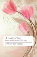 A Mother's Task: Inspiring Poems of a Mother's Love of Family di Anna Roberson edito da FRIESENPR