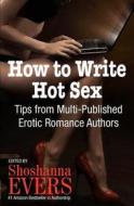 How to Write Hot Sex: Tips from Multi-Published Erotic Romance Authors edito da Createspace