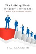 The Building Blocks of Agency Development: A Handbook of Life Insurance Sales Management di C. Nguyen Canh Ph. D. Clu Chfc edito da AUTHORHOUSE