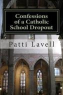 Confessions of a Catholic School Dropout di Patti Lavell edito da Createspace