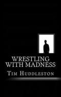 Wrestling with Madness: John Eleuthere Du Pont and the Foxcatcher Farm Murder di Tim Huddleston edito da Createspace