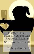I Don't Like Mondays: Female Rampage Killers: Women Who Kill di Sylvia Perrini edito da Createspace