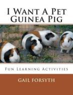 I Want a Pet Guinea Pig: Fun Learning Activities di Gail Forsyth edito da Createspace