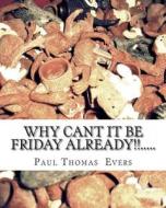 Why Can't It Be Friday Already.... di Paul Thomas Evers edito da Createspace