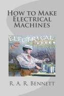 How to Make Electrical Machines di R. a. R. Bennett edito da Createspace