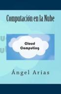 Computacion En La Nube di Angel Arias edito da Createspace