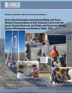 Grain-Size Distribution and Selected Major and Trace Element Concentrations in Bed- Sediment Cores from the Lower Granite Reservoir and Snake and Clea di Christopher L. Braun, Jennifer T. Wilson, Peter C. Van Metre edito da Createspace