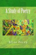A Study of Poetry di Bliss Perry edito da Createspace Independent Publishing Platform