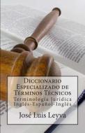 Diccionario Especializado de Terminos Tecnicos: Terminologia Juridica Ingles-Espanol-Ingles di Jose Luis Leyva edito da Createspace