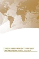 Central Asia's Shrinking Connectivity Gap: Implications for U.S. Strategy di Strategic Studies Institute, U. S. Army War College Press edito da Createspace