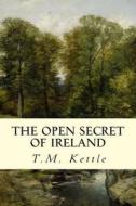 The Open Secret of Ireland di T. M. Kettle edito da Createspace